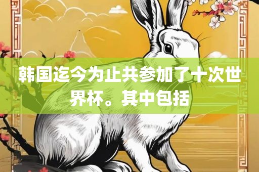 韩国迄今为止共参加了十次世界杯。其中包括洪湖市顺升工程机械租赁有限公司