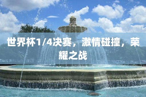 世界杯1/4决赛，激情碰撞，荣耀之战洪湖市顺升工程机械租赁有限公司