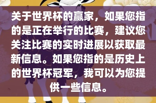 关于世界杯的赢家，如果您指的是正在举行的比赛，建议您关注比赛的实时进展以获取最新信息。如果您指的是历史上的世界杯冠军，我可以为您提供一些信息。洪湖市顺升工程机械租赁有限公司