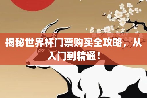 揭秘世界杯门票购买全攻略，从入门洪湖市顺升工程机械租赁有限公司到精通！