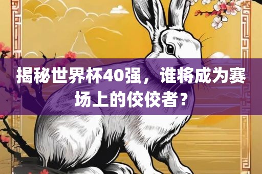 揭秘世界杯40强，谁将成为赛场上的佼佼者？洪湖市顺升工程机械租赁有限公司