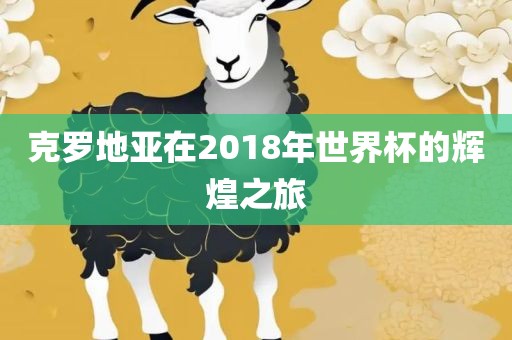 克罗地亚在2018年世界杯的辉煌之旅