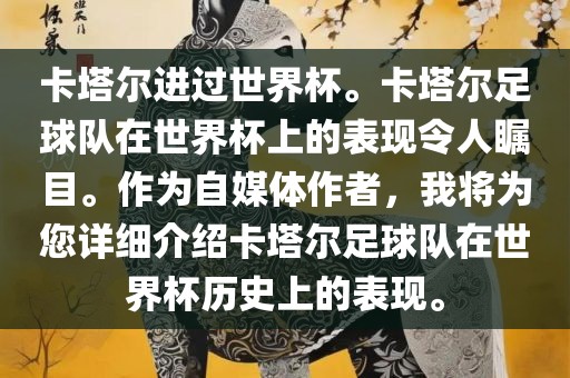 卡塔尔进过世界杯。卡塔尔足球队在世界杯上的表现令人瞩目。作为自媒体作者，我将为您详细介绍卡塔尔足球队在世界杯历史上的表现。