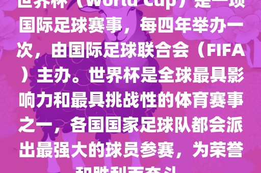 世界杯（World Cup）是一项国际足球赛事，每四年举办一次，由国际足球联合会（FIFA）主办。世界杯是全球最具影响力和最具挑战性的体育赛事洪湖市顺升工程机械租赁有限公司之一，各国国家足球队都会派出最强大的球员参赛，为荣誉和胜利而奋斗。