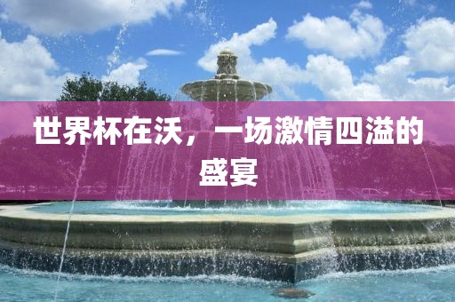 世界洪湖市顺升工程机械租赁有限公司杯在沃，一场激情四溢的盛宴