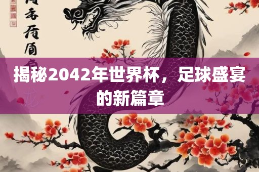 揭秘2042年世界杯，足球盛宴的新篇章洪湖市顺升工程机械租赁有限公司