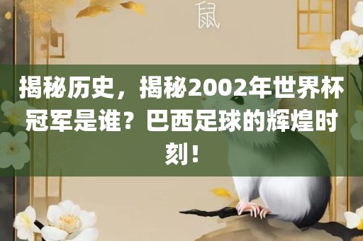 揭秘历史，揭秘2002年世界杯冠军是谁？巴西足球的辉煌时刻！