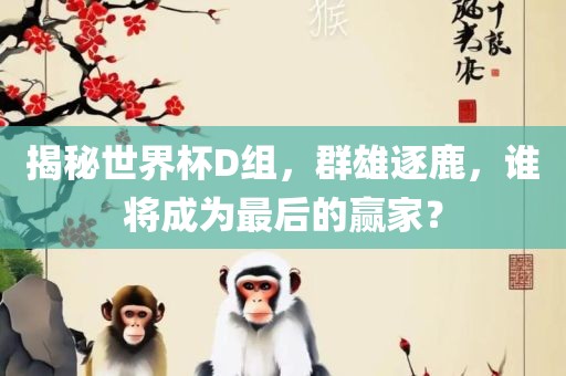 揭秘世界杯D组，群雄逐鹿，谁将成为最后的赢家？