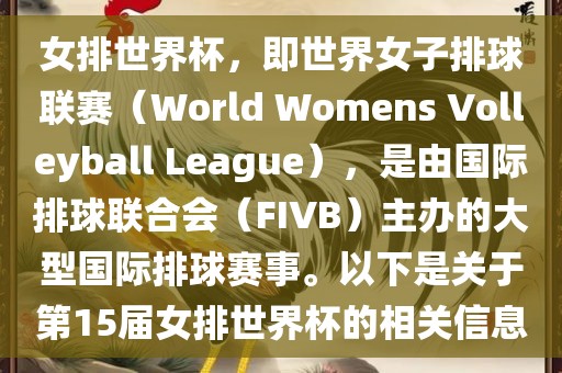 女排世界杯，即世界女子排球联赛（World Womens Volleyball League），是由国际排球联合会（FIVB）主办的大型国际排球赛事。以下是关于第15届女排世界杯的相关信息