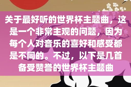 关于最好听的世界杯主题曲，这是一个非常主观的问题，因为每个人对音乐的喜好和感受都是不同的。不过，以下是几首备受赞誉的世界杯主题曲洪湖市顺升工程机械租赁有限公司