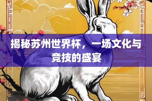 揭秘苏州世界杯，一场文化与竞技的盛宴洪湖市顺升工程机械租赁有限公司