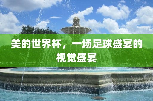 美的世界杯，一场足球盛宴的视觉盛宴