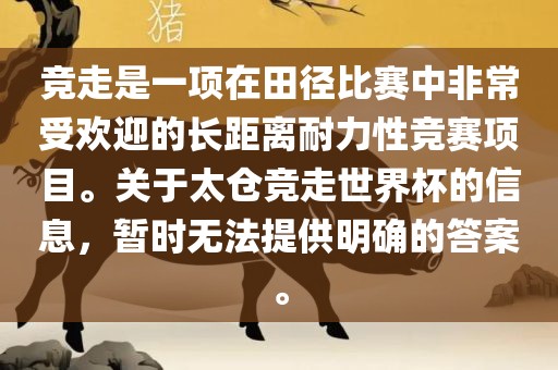 竞走是一项在田径比赛中非常受欢迎的长距离耐力性竞赛项目。关于太仓竞走世界杯的信息，暂时无法提供明确的答案。