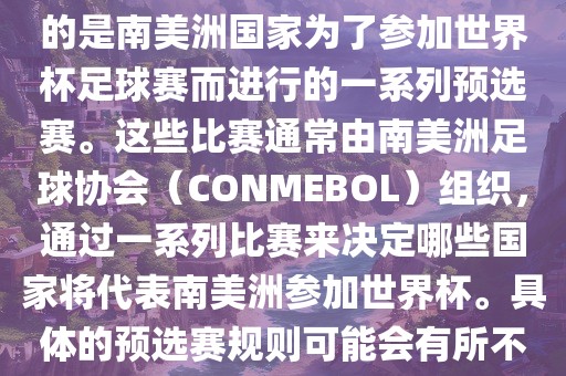 南美足球世界杯预选赛通常指的是南美洲国家为了参加世界杯足球赛而进行的一系列预选赛。这些比赛通常由南美洲足球协会（CONMEBOL）组织，通过一系列比赛来决定哪些国家将代表南美洲参加世界杯。具体的预选赛规则可能会有所不同，但通常包括以下几个阶段