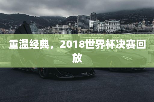 重温经典，2018世界杯决赛回放