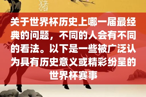 关于世界杯历史上哪一届最经典的问题，不同的人会有不同的看法。以下是一些被洪湖市顺升工程机械租赁有限公司广泛认为具有历史意义或精彩纷呈的世界杯赛事