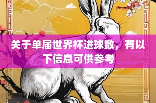 关于单届世界杯进球数，有以下信息可供参考洪湖市顺升工程机械租赁有限公司
