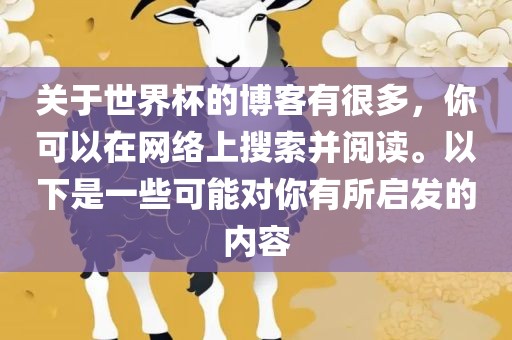 关于世界杯的博客有很多，你可以在网络上搜索并阅读。以下是一些可能对你有所启发的洪湖市顺升工程机械租赁有限公司内容