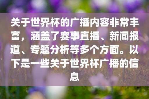 关于世界杯的广播内容非常丰富，涵盖了赛事直播、新闻报道、专题分析等多个方面。以下是一些关于世界杯广播的信息