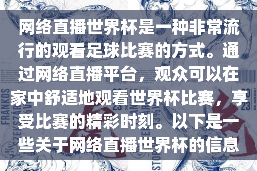 网络直播世界杯是一种非常流行的观看足球比赛的方式。通过网络直播平台，观众可以在家中舒适地观看世界杯比赛，享受比赛的精彩时刻。以下是一些关于网络直播世界杯的信息