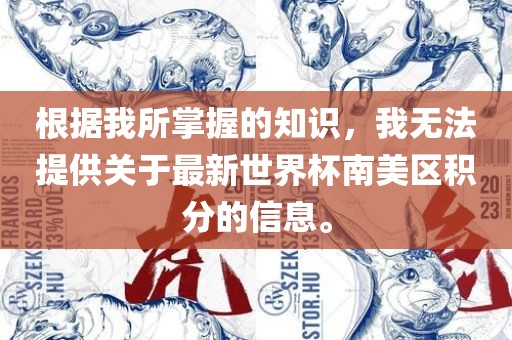 根据我所掌握的知识，我无法提供关于最新世界杯南美区积分的信息。