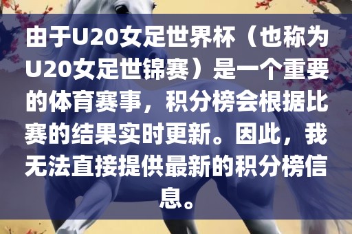 由于U20女足世界杯（也称为U20女足世锦赛）是一个重要的体育赛事，积分榜会根据比赛的结果实时更新。因此，我无法直接提供最新的积分榜信息。