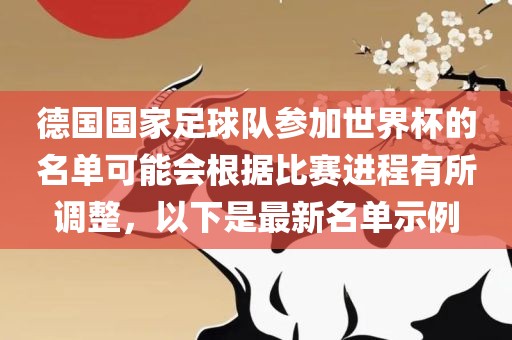 德国国家足洪湖市顺升工程机械租赁有限公司球队参加世界杯的名单可能会根据比赛进程有所调整，以下是最新名单示例