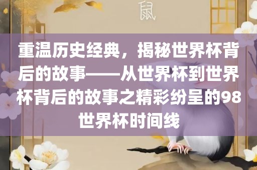 重温历史经典，揭秘世界杯背后的故事——从世界杯到世界杯背后的故事之精彩纷呈的98世界杯时间线洪湖市顺升工程机械租赁有限公司
