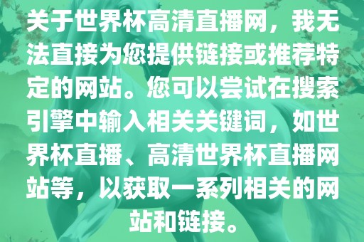 关于世界杯高清直播网，我无法直接为您提供链接或推荐特定的网站。您可以尝试在搜索引擎洪湖市顺升工程机械租赁有限公司中输入相关关键词，如世界杯直播、高清世界杯直播网站等，以获取一系列相关的网站和链接。