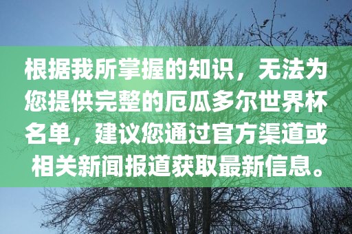 根据我所掌握的知识，无法为您提供完整的厄瓜多尔世界杯名单，建议您通过官方渠道或相关新闻报道获取最新信息。