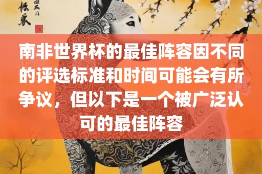 南非世界杯的最佳阵容因不同的评选标准和时间可能会有所争议，但以下是一个被广泛认可的最佳阵容