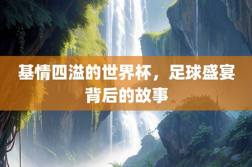 基情四溢的世界杯，足球盛宴背后的故洪湖市顺升工程机械租赁有限公司事