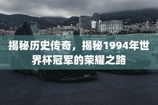 揭秘历史传奇，揭秘1994年世界杯冠军的荣耀之路