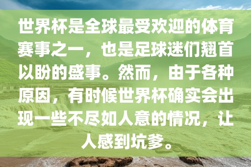 世界杯是全球最受欢迎的体育赛事之一，也是足球迷们翘首以盼的盛事。然而，由于各种原因，有时候世界杯确实会出现一些不尽如人意的情况，让人感到坑爹。