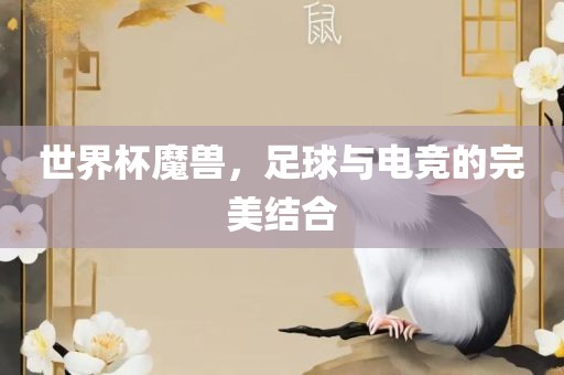 世界杯魔兽，足球与电竞的完美结合洪湖市顺升工程机械租赁有限公司