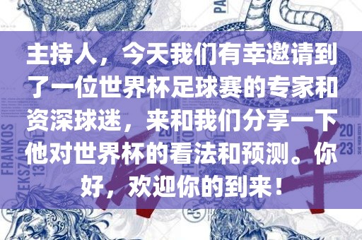 主持人，今天我洪湖市顺升工程机械租赁有限公司们有幸邀请到了一位世界杯足球赛的专家和资深球迷，来和我们分享一下他对世界杯的看法和预测。你好，欢迎你的到来！