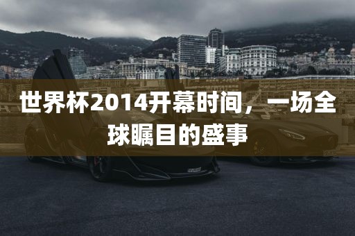 世界杯2014开幕时间，一场全球瞩目的盛事洪湖市顺升工程机械租赁有限公司