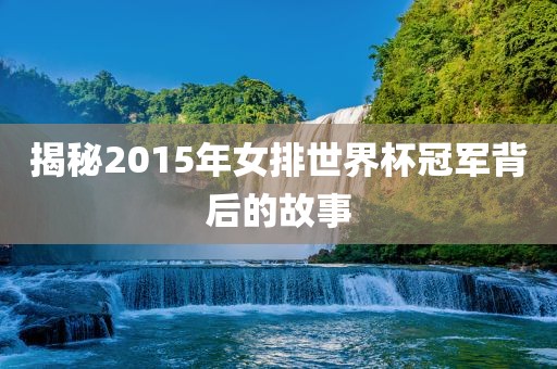 揭秘2015年女排世界杯冠军背后的故事