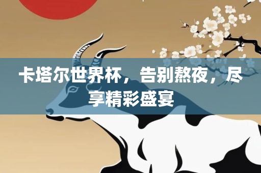 卡塔尔世界杯，告别熬夜，尽享精彩盛宴洪湖市顺升工程机械租赁有限公司