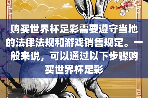 购买世界杯足彩需要遵守当地的法律法规和游戏销售规定。一般来说，可以通过以下步骤购买世界杯足彩