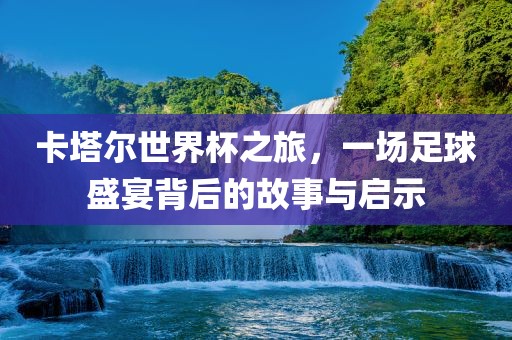 卡塔尔世界杯之旅，一场足球盛宴背后的故事与启示洪湖市顺升工程机械租赁有限公司
