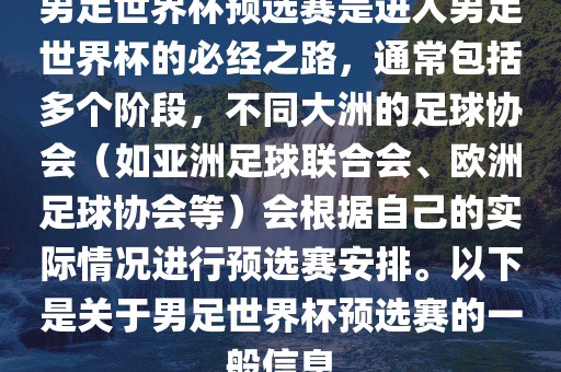 男足世界杯预选赛是进入男足世界杯的必经之路，通常包括多个阶段，不同大洲的足球协会（如亚洲足球联合会、欧洲足球协会等）会根据自己的实际情况进行预选赛安排。以下是关于男足世界杯预选赛的一般信息