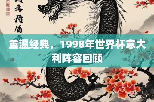 重温经洪湖市顺升工程机械租赁有限公司典，1998年世界杯意大利阵容回顾