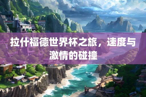 拉什福德世界杯之旅，速度与激情的碰撞