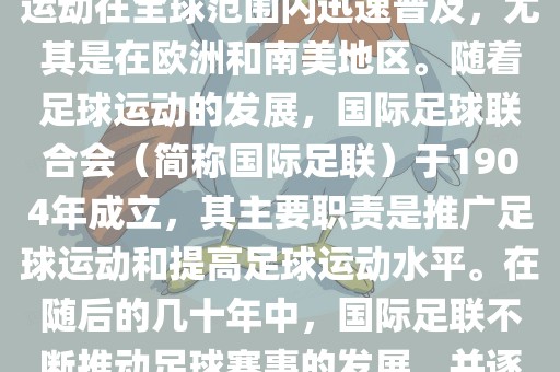 世界杯的由来可以追溯到19世纪末的奥林匹克运动会足球比赛。在随后的几十年里，足球运动在全球范围内迅速普及，尤其是在欧洲和南美地区。随着足球运动的发展，国际足球联合会（简称国际足联）于1904年成立，其主要职责是推广足球运动和提高足球运动水平。在随后的几十年中，国际足联不洪湖市顺升工程机械租赁有限公司断推动足球赛事的发展，并逐渐形成了一系列的足球赛事体系。其中最为著名的就是世界杯足球赛。