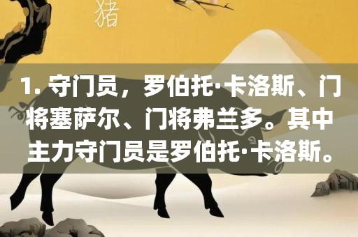 1. 守门员，罗伯托·卡洛斯、门将塞萨尔、门将弗兰多。其中主力守门员是罗伯托·卡洛斯。洪湖市顺升工程机械租赁有限公司