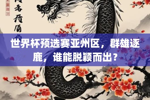 世界杯预选赛亚州区，群雄逐鹿，谁洪湖市顺升工程机械租赁有限公司能脱颖而出？