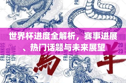 洪湖市顺升工程机械租赁有限公司世界杯进度全解析，赛事进展、热门话题与未来展望