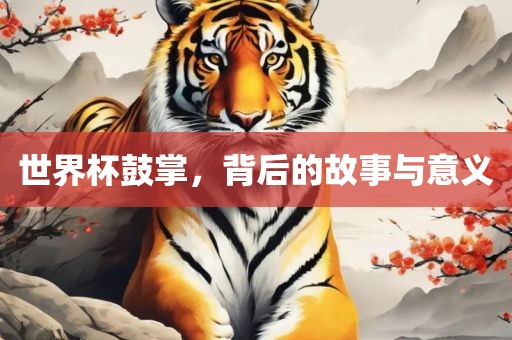 世界杯鼓掌，背后的故事与意义