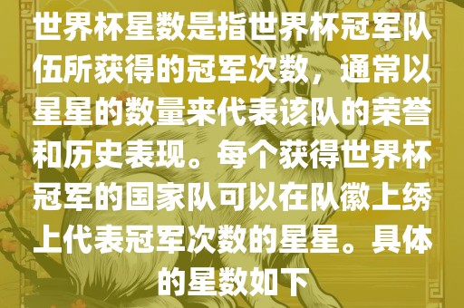 世界杯星数是指世界杯冠军队伍所获得的冠军次数，通常以星星的数量来代表该队的荣誉和历史表现。每个获得世界杯冠军的洪湖市顺升工程机械租赁有限公司国家队可以在队徽上绣上代表冠军次数的星星。具体的星数如下